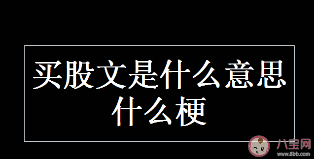 買股文是什么意思 買股文是什么梗 買股文是什么意思 買股文是什么梗