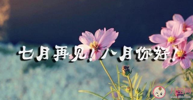 2020七月再見八月你好朋友圈文案 七月再見八月你好朋友圈文案句子大全