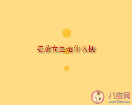 紅茶女生是什么意思什么梗 紅茶女生形容是什么類型的女生 紅茶女生是什么意思什么梗 紅茶女生形容是什么類型的女生