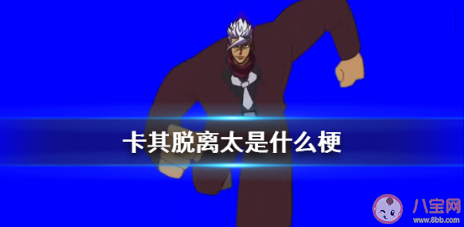 卡其脫離太是什么意思什么梗 卡其脫離太梗出處來源是哪里