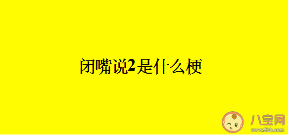 閉嘴說2用喉嚨發音什么梗什么意思 閉嘴說2梗出處來源是哪里 閉嘴說2用喉嚨發音什么梗什么意思 閉嘴說2梗出處來源是哪里