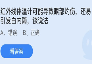 紅外線體溫計(jì)可能導(dǎo)致眼部灼傷還易引發(fā)白內(nèi)障該說法 螞蟻莊園6月6日答案