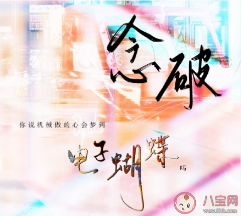 你說機械做的心會夢到電子蝴蝶嗎是什么歌 《念破》完整版歌詞在線聽歌 你說機械做的心會夢到電子蝴蝶嗎是什么歌 《念破》完整版歌詞在線聽歌