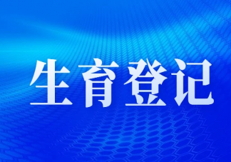 四川生育登記取消結婚限制 生育登記到底登記啥