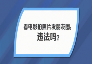 看電影拍照發朋友圈算不算盜攝 看電影能拍照發朋友圈嗎