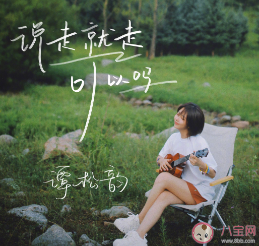 譚松韻《說(shuō)走就走可以嗎》歌詞是什么 說(shuō)走就走可以嗎歌曲信息介紹 譚松韻《說(shuō)走就走可以嗎》歌詞是什么 說(shuō)走就走可以嗎歌曲信息介紹